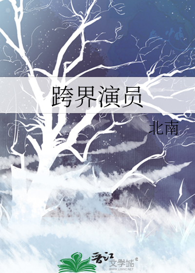 跨界演员by北南全文免费阅读