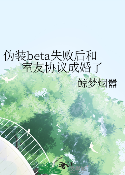 伪装beta失败后和室友协议成婚了